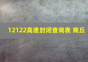 12122高速封闭查询表 商丘